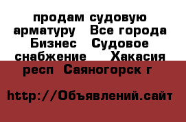 продам судовую арматуру - Все города Бизнес » Судовое снабжение   . Хакасия респ.,Саяногорск г.